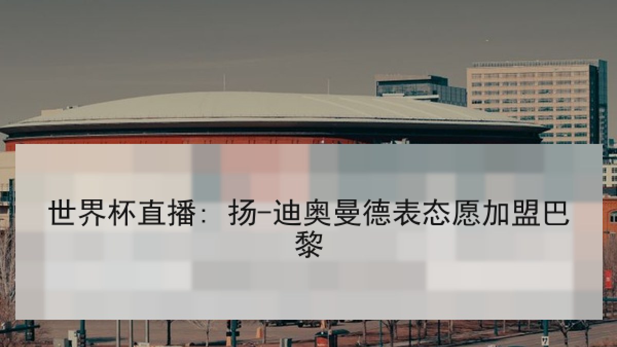 世界杯直播: 扬-迪奥曼德表态愿加盟巴黎