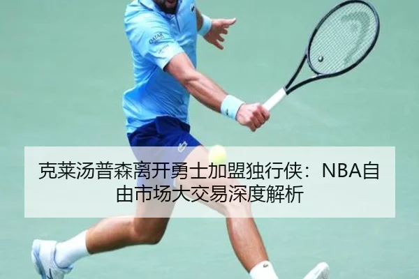 克莱汤普森离开勇士加盟独行侠：NBA自由市场大交易深度解析