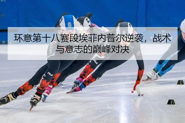 环意第十八赛段埃菲内普尔逆袭，战术与意志的巅峰对决