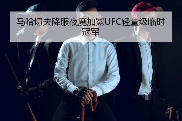 马哈切夫降服夜魔加冕UFC轻量级临时冠军