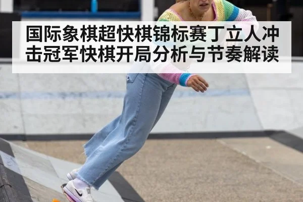国际象棋超快棋锦标赛丁立人冲击冠军快棋开局分析与节奏解读