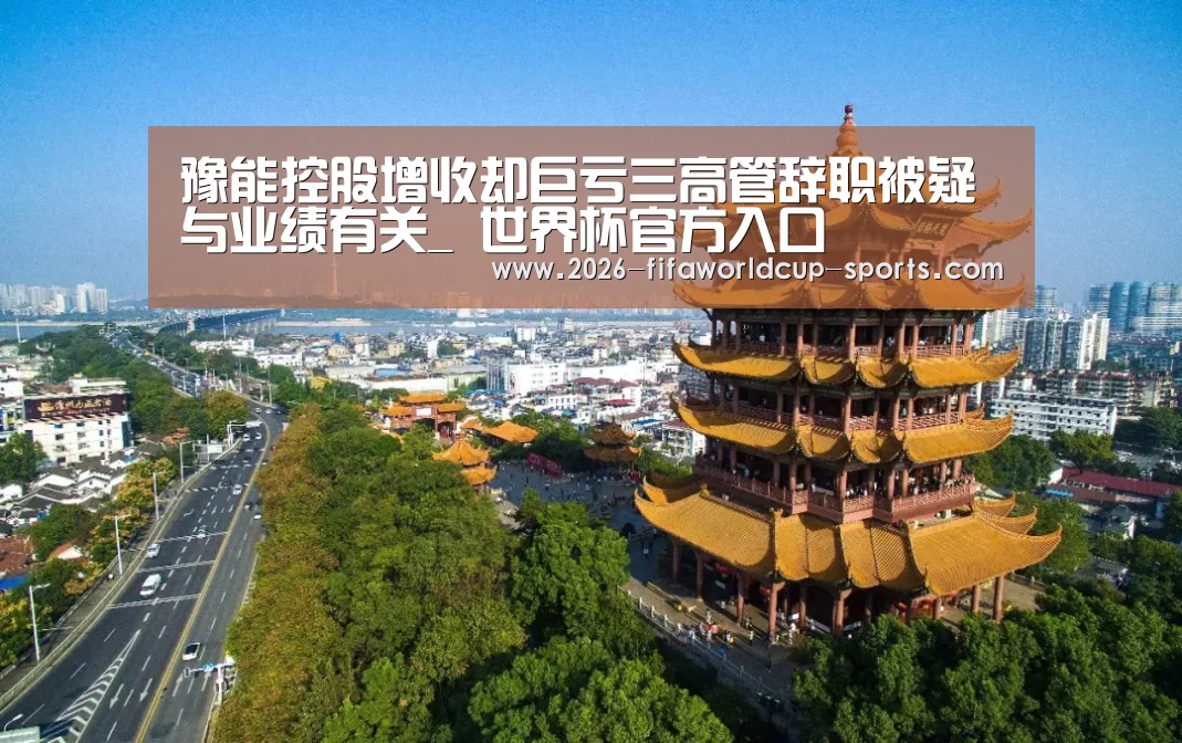 豫能控股增收却巨亏三高管辞职被疑与业绩有关_ 世界杯官方入口(图2) 世界杯电竞